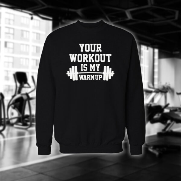 Your Workout Is My Warm Up