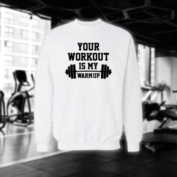 Your Workout Is My Warm Up